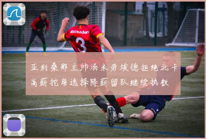 亚利桑那主帅汤米劳埃德拒绝北卡高薪挖角选择降薪留队继续执教