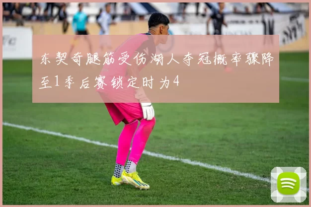 东契奇腿筋受伤湖人夺冠概率骤降至1季后赛锁定时为4