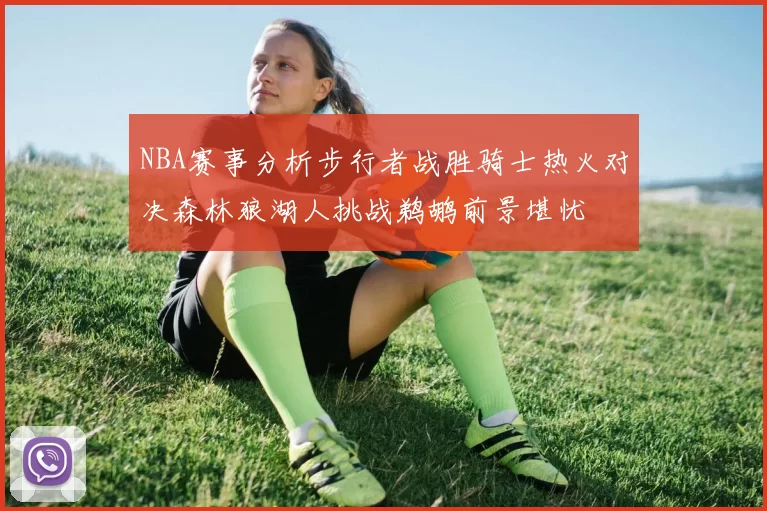 NBA赛事分析步行者战胜骑士热火对决森林狼湖人挑战鹈鹕前景堪忧