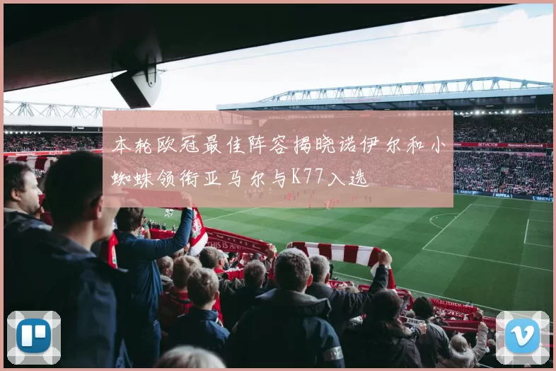 本轮欧冠最佳阵容揭晓诺伊尔和小蜘蛛领衔亚马尔与K77入选