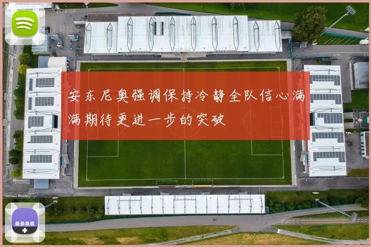 安东尼奥强调保持冷静全队信心满满期待更进一步的突破