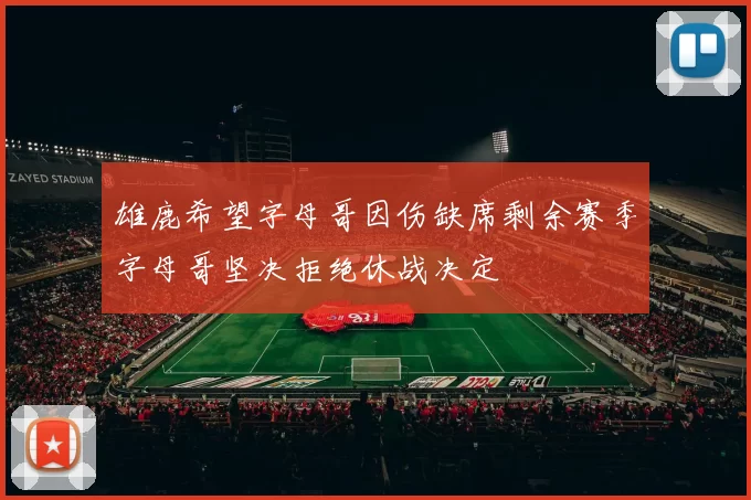 雄鹿希望字母哥因伤缺席剩余赛季字母哥坚决拒绝休战决定
