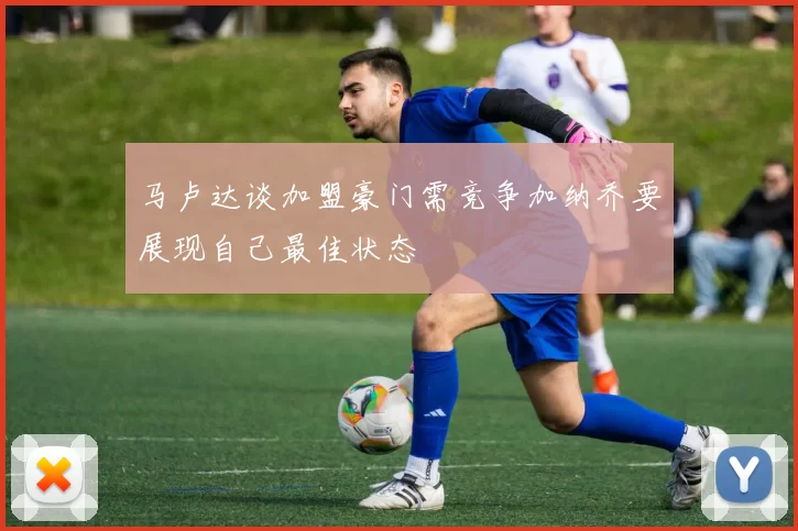 马卢达谈加盟豪门需竞争加纳乔要展现自己最佳状态