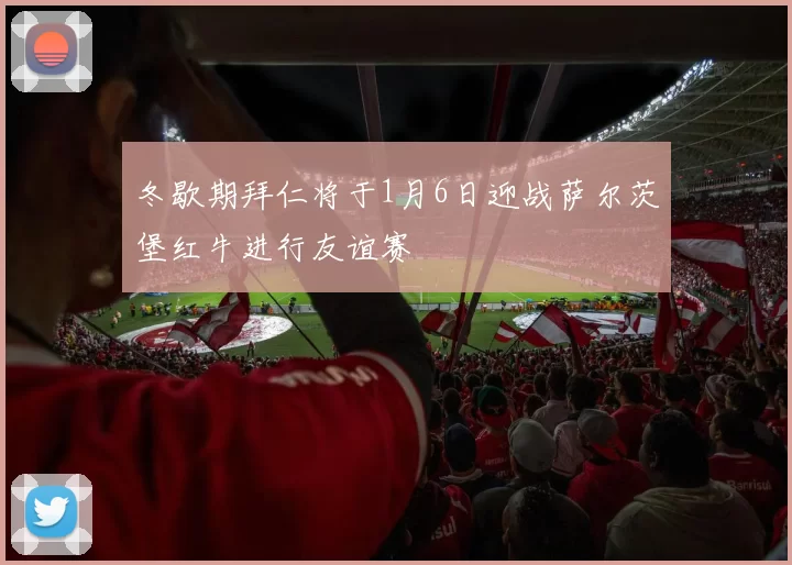 冬歇期拜仁将于1月6日迎战萨尔茨堡红牛进行友谊赛