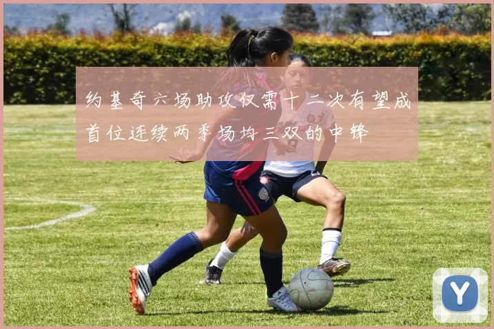 约基奇六场助攻仅需十二次有望成首位连续两季场均三双的中锋