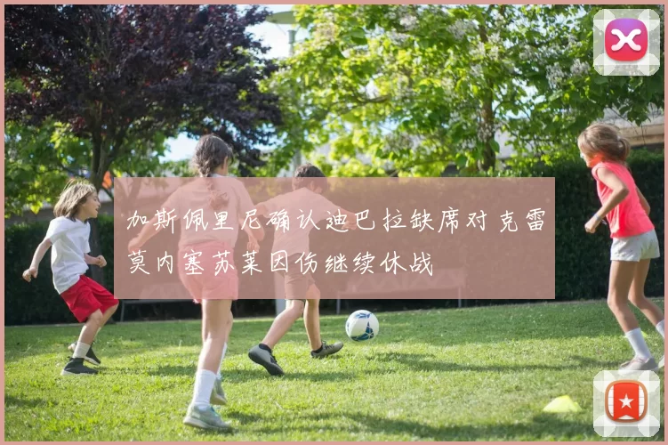 加斯佩里尼确认迪巴拉缺席对克雷莫内塞苏莱因伤继续休战